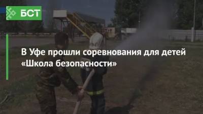 В Уфе прошли соревнования для детей «Школа безопасности» - bash.news - Башкирия - Уфа