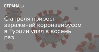 С апреля прирост заражений коронавирусом в Турции упал в восемь раз - strana.ua - Турция