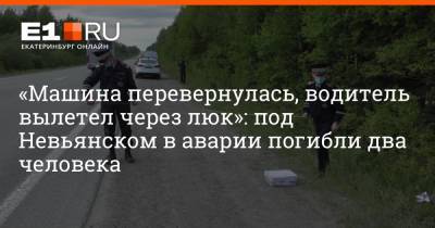 «Машина перевернулась, водитель вылетел через люк»: под Невьянском в аварии погибли два человека - e1.ru - Екатеринбург - Свердловская обл. - Невьянск