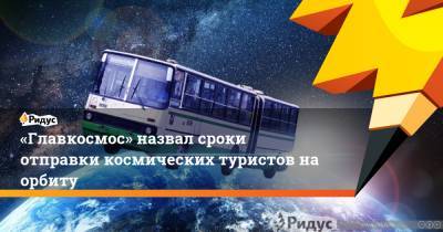 «Главкосмос» назвал сроки отправки космических туристов на орбиту - ridus.ru