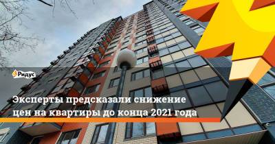 Эксперты предсказали снижение цен на квартиры до конца 2021 года - ridus.ru