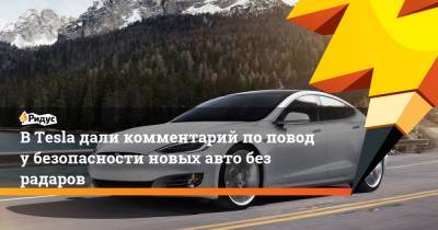 ВTesla дали комментарий поповоду безопасности новых авто без радаров - ridus.ru