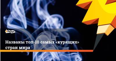 Названы топ-10 самых «курящих» стран мира - ridus.ru - Турция - Япония - Филиппины - Индонезия - Бангладеш