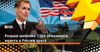Джон Кирби - Разрыв шаблона: США отказались видеть в России врага - ridus.ru - Сербия - Афганистан