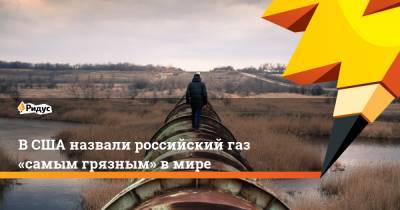 Дженнифер Грэнхолм - В США назвали российский газ «самым грязным» в мире - ridus.ru - Москва