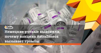 Немецкие ученые выяснили, почему вакцина AstraZeneca вызывает тромбы - ridus.ru