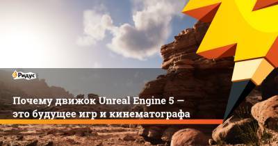 Почему движок Unreal Engine 5 — это будущее игр и кинематографа - ridus.ru