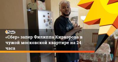 Филипп Киркоров - «Сбер» запер Филиппа Киркорова вчужой московской квартире на24 часа - ridus.ru