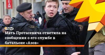 Мать Протасевича ответила на сообщения о его службе в батальоне «Азов» - ridus.ru