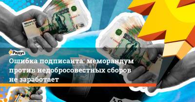 Ошибка подписанта: меморандум против недобросовестных сборов не заработает - ridus.ru