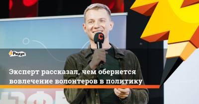 Артем Метелев - Эксперт рассказал, чем обернется вовлечение волонтеров в политику - ridus.ru - Краснодар