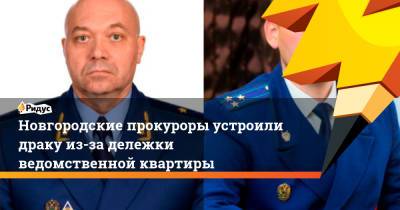 Новгородские прокуроры устроили драку из-за дележки ведомственной квартиры - ridus.ru - Москва - Нижегородская обл.