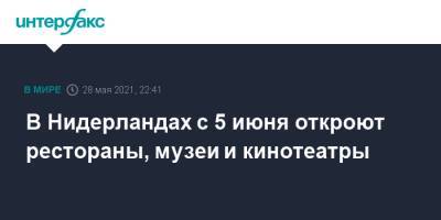 Марк Рютте - В Нидерландах с 5 июня откроют рестораны, музеи и кинотеатры - interfax.ru - Москва - Голландия