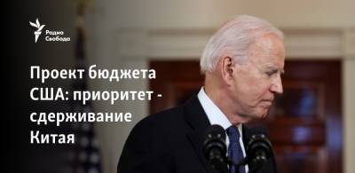 Джо Байден - Проект бюджета США: приоритет - сдерживание Китая - svoboda.org