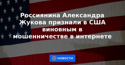 Александр Жуков - Россиянина Александра Жукова признали в США виновным в мошенничестве в интернете - news.mail.ru