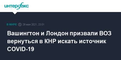 Вашингтон и Лондон призвали ВОЗ вернуться в КНР искать источник COVID-19 - interfax.ru - Москва - Китай - США - Вашингтон - Англия - Лондон - Женева - Ухань - Великобритания