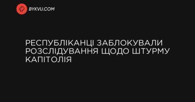 Республіканці заблокували розслідування щодо штурму Капітолія - bykvu.com - Washington