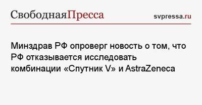 Минздрав РФ опроверг новость о том, что РФ отказывается исследовать комбинации «Спутник V» и AstraZeneca - svpressa.ru