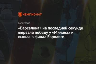 Никола Миротич - «Барселона» на последней секунде вырвала победу у «Милана» и вышла в финал Евролиги - championat.com - Испания