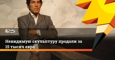 Невидимую скульптуру продали за 15 тысяч евро - ridus.ru