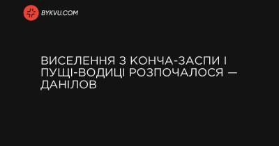 Володимир Зеленський - Виселення з Конча-Заспи і Пущі-Водиці розпочалося — Данілов - bykvu.com - Україна