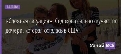 Анна Седокова - «Сложная ситуация»: Седокова сильно скучает по дочери, которая осталась в США - skuke.net - США