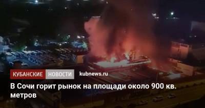 В Сочи горит рынок на площади около 900 кв. метров - kubnews.ru - Сочи - Краснодарский край