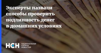 Эксперты назвали способы проверить подлинность денег в домашних условиях - nsn.fm