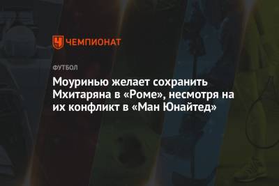 Фабрицио Романо - Жозе Моуринью - Генрих Мхитарян - Моуринью желает сохранить Мхитаряна в «Роме», несмотря на их конфликт в «Ман Юнайтед» - championat.com
