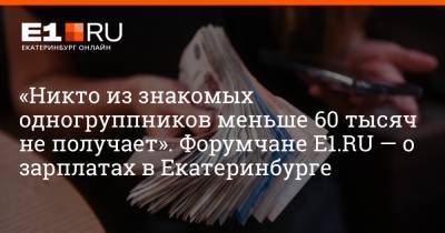 Артем Устюжанин - «Никто из знакомых одногруппников меньше 60 тысяч не получает». Форумчане Е1.RU — о зарплатах в Екатеринбурге - e1.ru - Екатеринбург