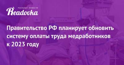 Правительство РФ планирует обновить систему оплаты труда медработников к 2023 году - readovka.news - Белгородская обл. - Севастополь - респ. Саха - Курганская обл. - Омская обл. - Оренбургская обл. - Тамбовская обл.