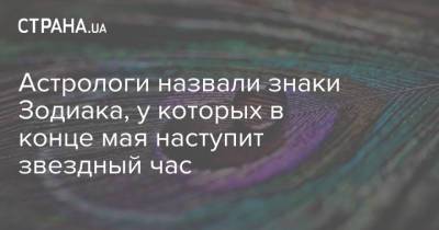Астрологи назвали знаки Зодиака, у которых в конце мая наступит звездный час - strana.ua