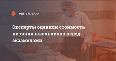 Эксперты оценили стоимость питания школьников перед экзаменами - ren.tv