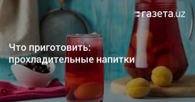 Что приготовить: прохладительные напитки - gazeta.uz - Узбекистан