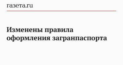 Изменены правила оформления загранпаспорта - gazeta.ru