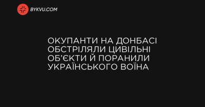 Окупанти на Донбасі обстріляли цивільні об’єкти й поранили українського воїна - bykvu.com - Украина