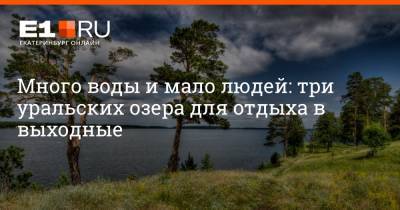 Много воды и мало людей: три уральских озера для отдыха в выходные - e1.ru - Екатеринбург