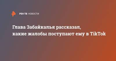 Александр Осипов - Глава Забайкалья рассказал, какие жалобы поступают ему в TikTok - ren.tv - Забайкальский край