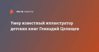 Умер известный иллюстратор детских книг Геннадий Целищев - ren.tv - Москва - Барнаул