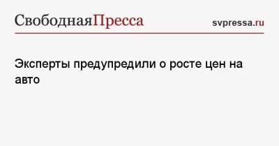 Эксперты предупредили о росте цен на авто - svpressa.ru - Москва