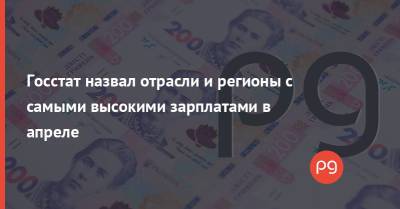 Госстат назвал отрасли и регионы с самыми высокими зарплатами в апреле - thepage.ua