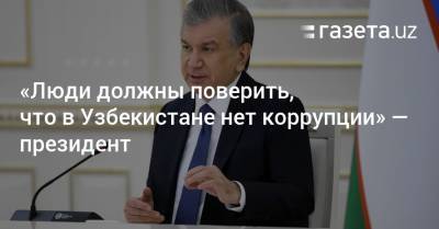 Шавкат Мирзиеев - «Люди должны поверить, что в Узбекистане нет коррупции» — президент - gazeta.uz - Узбекистан