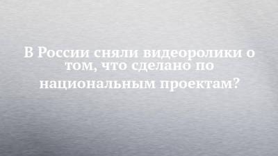 В России сняли видеоролики о том, что сделано по национальным проектам? - chelny-izvest.ru - Санкт-Петербург - Воронежская обл. - Ярославская обл. - респ. Карачаево-Черкесия