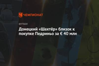 Роберто Де-Дзерби - Донецкий «Шахтёр» близок к покупке Педриньо за € 40 млн - championat.com - Донецк