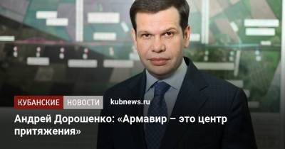 Андрей Дорошенко: «Армавир – это центр притяжения» - kubnews.ru - Краснодарский край