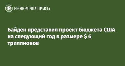 Джо Байден - Байден представил проект бюджета США на следующий год в размере $ 6 триллионов - epravda.com.ua