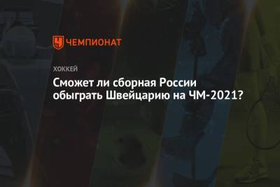 Сможет ли сборная России обыграть Швейцарию на ЧМ-2021? - championat.com - Англия - Швейцария - Швеция - Рига - Дания - Латвия - Словакия