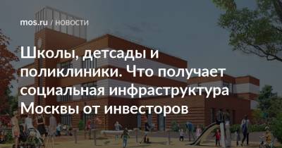 Школы, детсады и поликлиники. Что получает социальная инфраструктура Москвы от инвесторов - mos.ru - Москва - Строительство