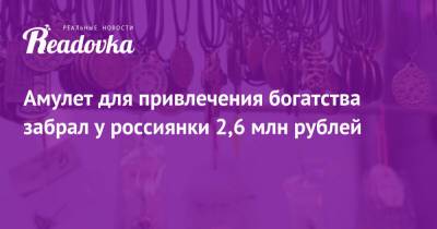 Амулет для привлечения богатства забрал у россиянки 2,6 млн рублей - readovka.news - респ. Саха