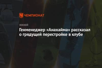 Генменеджер «Анахайма» рассказал о грядущей перестройке в клубе - championat.com